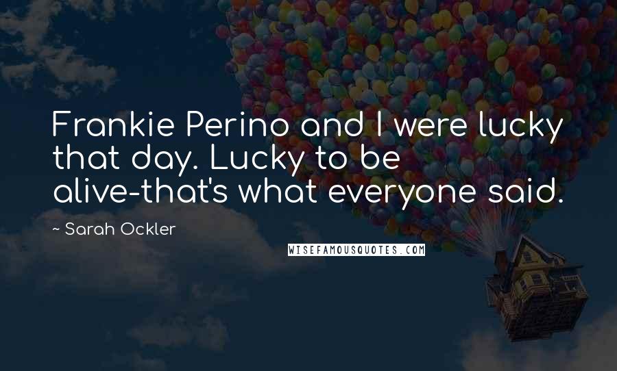 Sarah Ockler Quotes: Frankie Perino and I were lucky that day. Lucky to be alive-that's what everyone said.