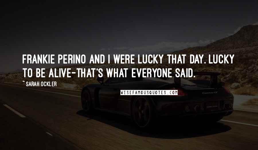 Sarah Ockler Quotes: Frankie Perino and I were lucky that day. Lucky to be alive-that's what everyone said.