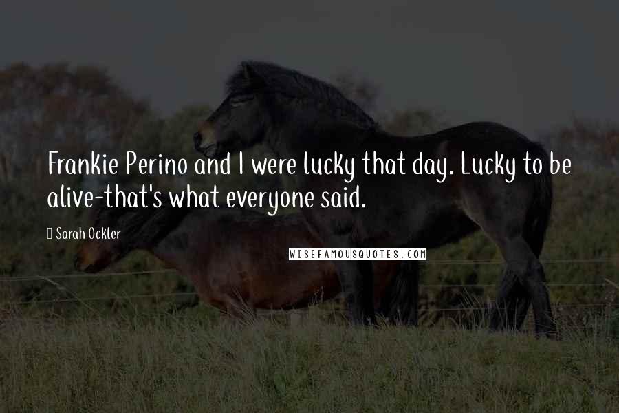 Sarah Ockler Quotes: Frankie Perino and I were lucky that day. Lucky to be alive-that's what everyone said.