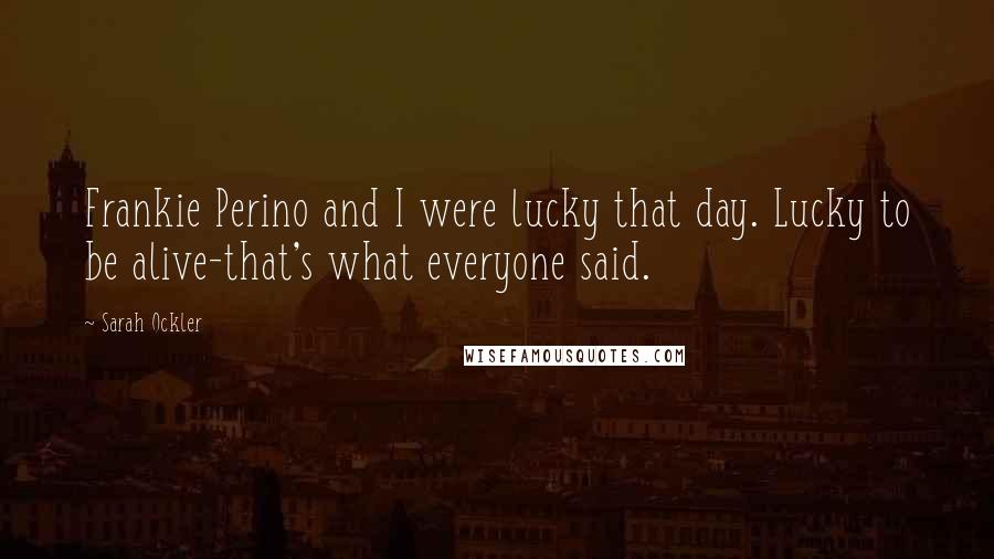 Sarah Ockler Quotes: Frankie Perino and I were lucky that day. Lucky to be alive-that's what everyone said.