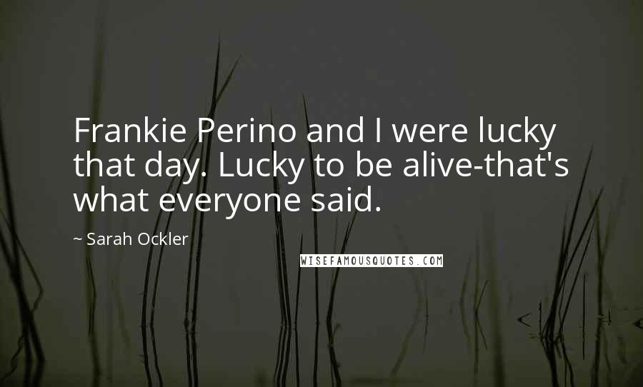 Sarah Ockler Quotes: Frankie Perino and I were lucky that day. Lucky to be alive-that's what everyone said.