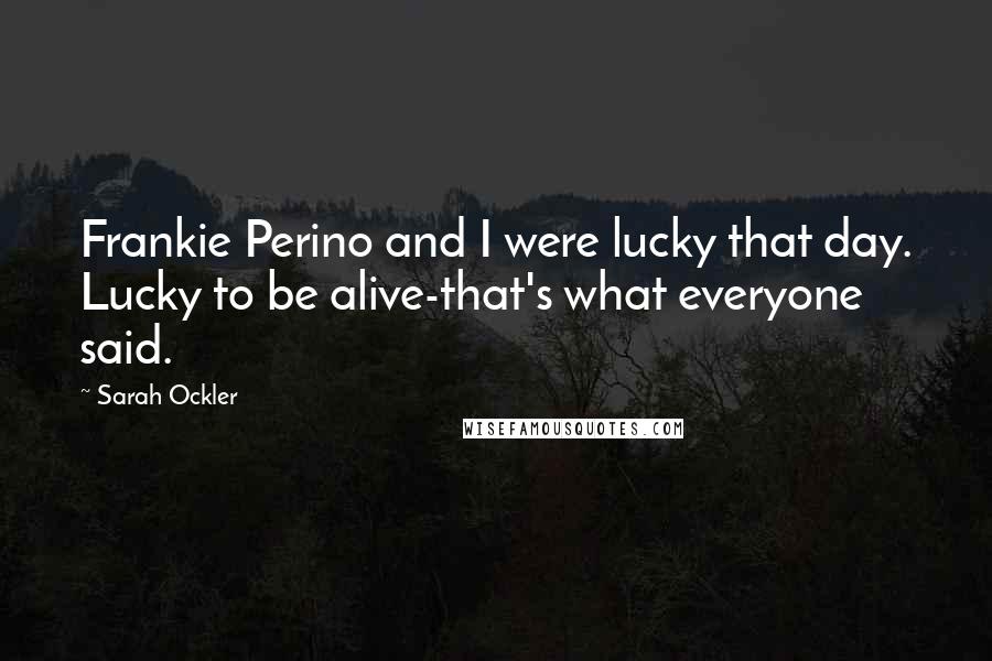 Sarah Ockler Quotes: Frankie Perino and I were lucky that day. Lucky to be alive-that's what everyone said.