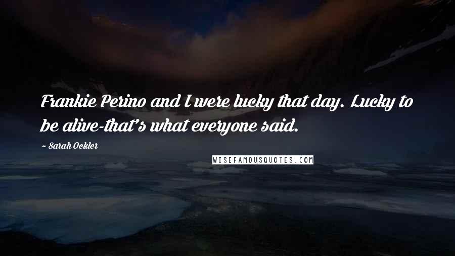 Sarah Ockler Quotes: Frankie Perino and I were lucky that day. Lucky to be alive-that's what everyone said.