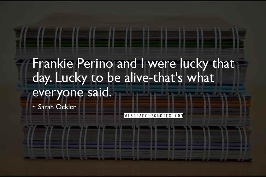 Sarah Ockler Quotes: Frankie Perino and I were lucky that day. Lucky to be alive-that's what everyone said.