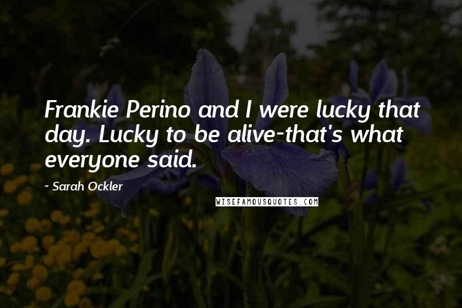 Sarah Ockler Quotes: Frankie Perino and I were lucky that day. Lucky to be alive-that's what everyone said.