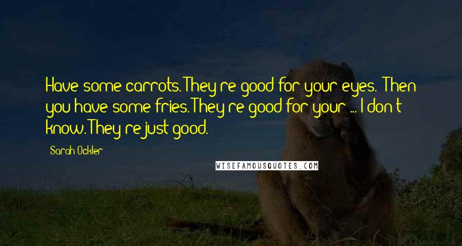 Sarah Ockler Quotes: Have some carrots. They're good for your eyes.""Then you have some fries. They're good for your ... I don't know. They're just good.