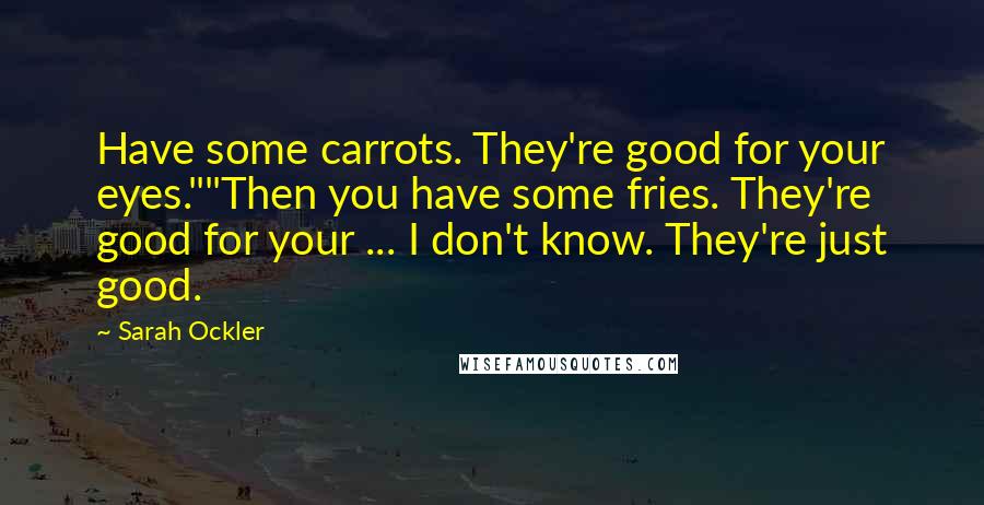 Sarah Ockler Quotes: Have some carrots. They're good for your eyes.""Then you have some fries. They're good for your ... I don't know. They're just good.