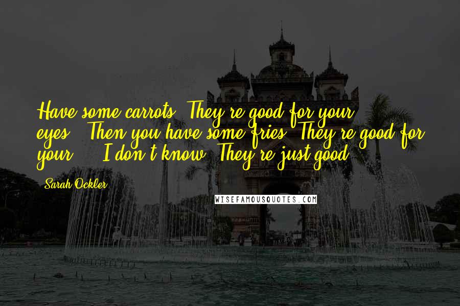 Sarah Ockler Quotes: Have some carrots. They're good for your eyes.""Then you have some fries. They're good for your ... I don't know. They're just good.