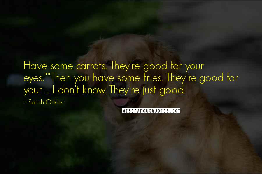 Sarah Ockler Quotes: Have some carrots. They're good for your eyes.""Then you have some fries. They're good for your ... I don't know. They're just good.