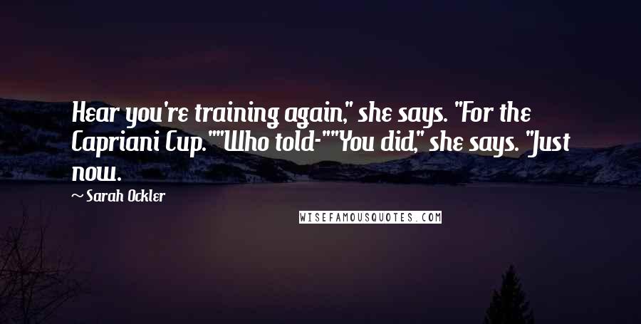 Sarah Ockler Quotes: Hear you're training again," she says. "For the Capriani Cup.""Who told-""You did," she says. "Just now.