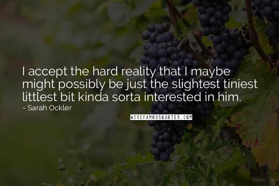 Sarah Ockler Quotes: I accept the hard reality that I maybe might possibly be just the slightest tiniest littlest bit kinda sorta interested in him.