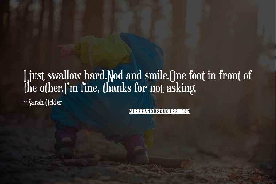 Sarah Ockler Quotes: I just swallow hard.Nod and smile.One foot in front of the other.I'm fine, thanks for not asking.