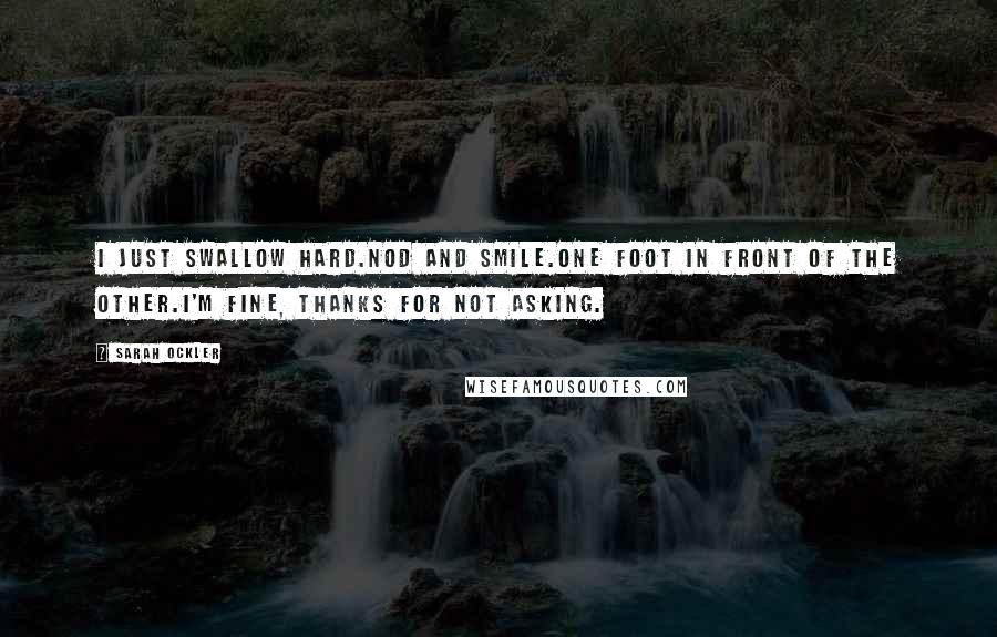 Sarah Ockler Quotes: I just swallow hard.Nod and smile.One foot in front of the other.I'm fine, thanks for not asking.