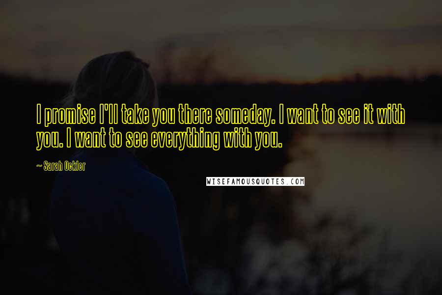 Sarah Ockler Quotes: I promise I'll take you there someday. I want to see it with you. I want to see everything with you.