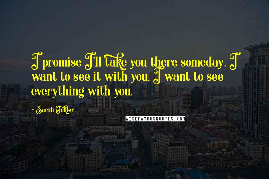 Sarah Ockler Quotes: I promise I'll take you there someday. I want to see it with you. I want to see everything with you.