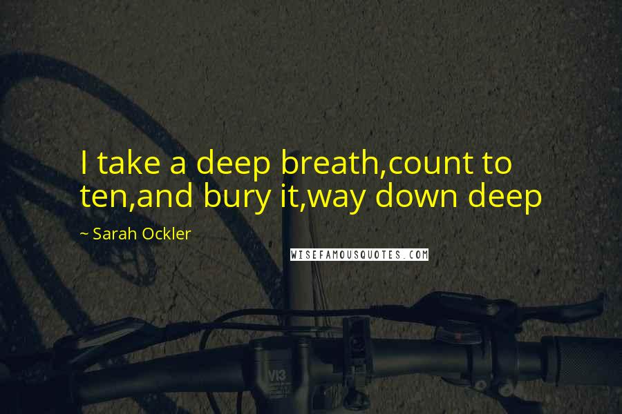 Sarah Ockler Quotes: I take a deep breath,count to ten,and bury it,way down deep
