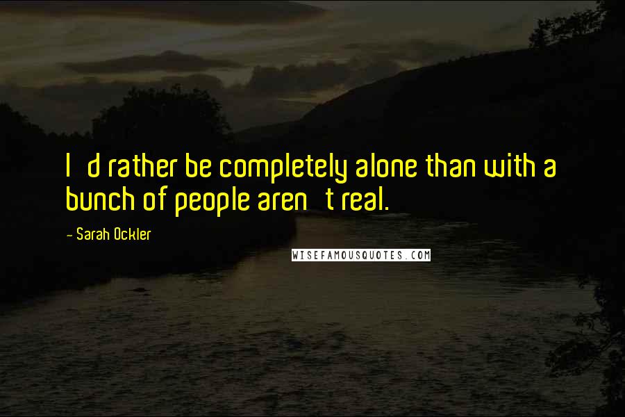 Sarah Ockler Quotes: I'd rather be completely alone than with a bunch of people aren't real.