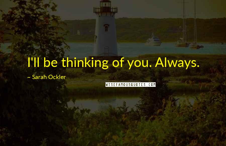 Sarah Ockler Quotes: I'll be thinking of you. Always.