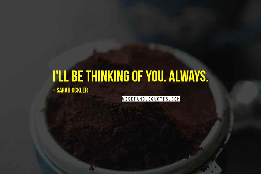 Sarah Ockler Quotes: I'll be thinking of you. Always.