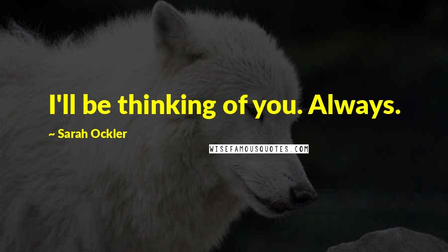 Sarah Ockler Quotes: I'll be thinking of you. Always.