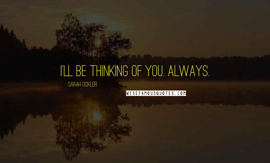 Sarah Ockler Quotes: I'll be thinking of you. Always.