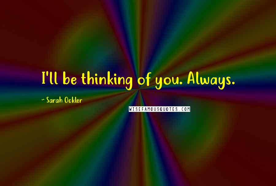 Sarah Ockler Quotes: I'll be thinking of you. Always.