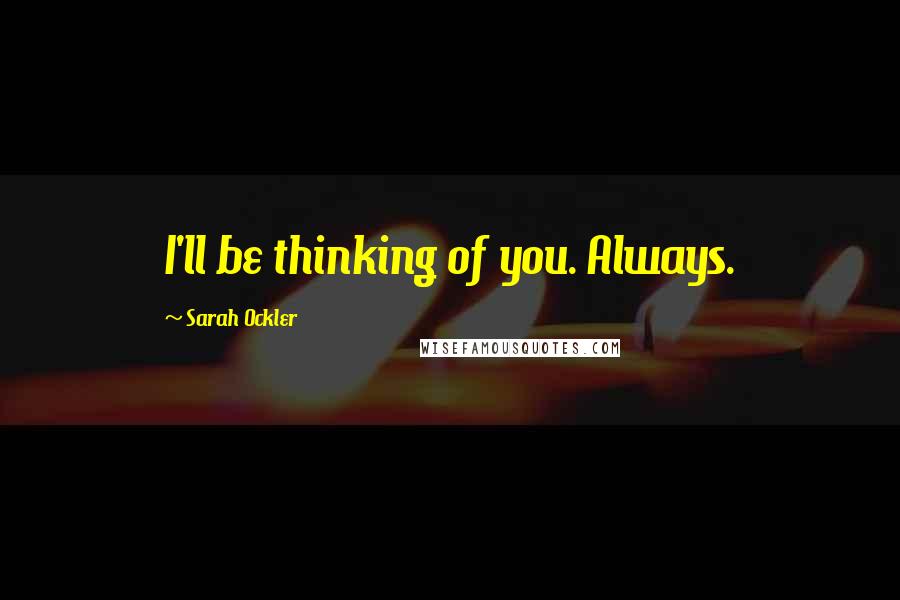 Sarah Ockler Quotes: I'll be thinking of you. Always.