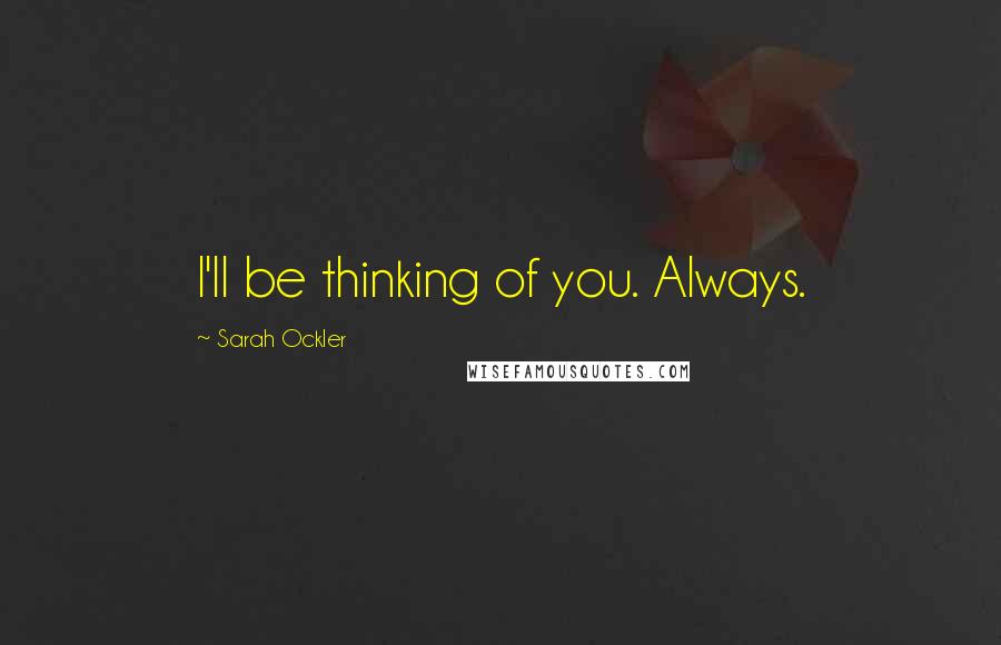 Sarah Ockler Quotes: I'll be thinking of you. Always.