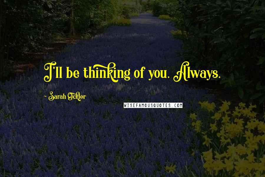 Sarah Ockler Quotes: I'll be thinking of you. Always.