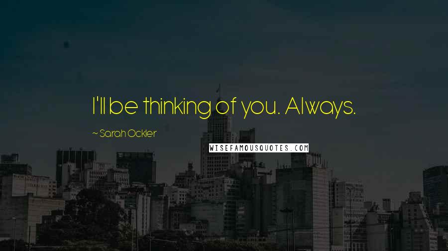 Sarah Ockler Quotes: I'll be thinking of you. Always.