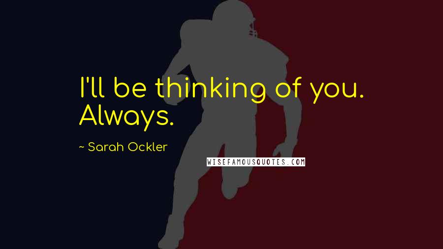 Sarah Ockler Quotes: I'll be thinking of you. Always.