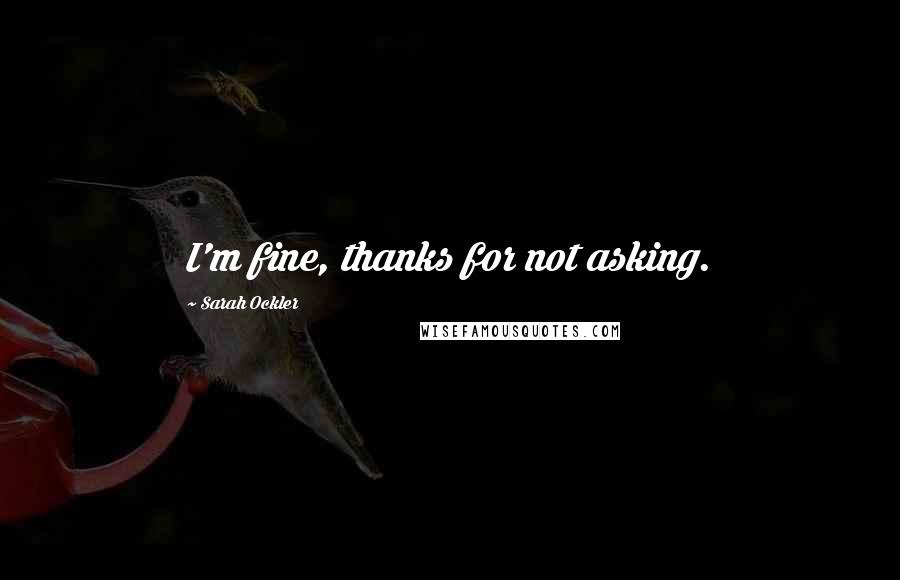 Sarah Ockler Quotes: I'm fine, thanks for not asking.