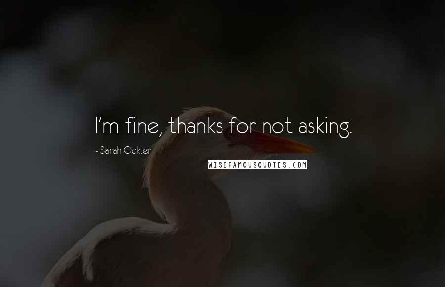 Sarah Ockler Quotes: I'm fine, thanks for not asking.