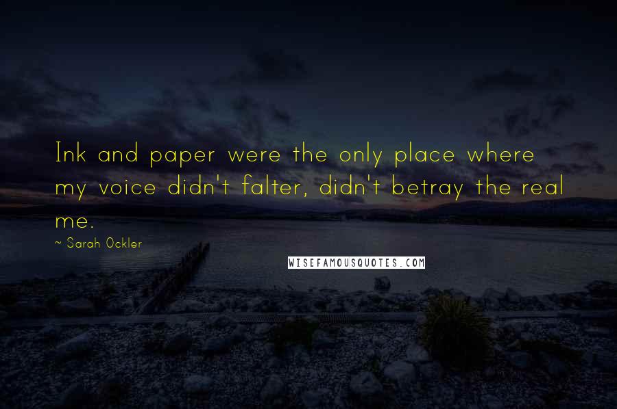Sarah Ockler Quotes: Ink and paper were the only place where my voice didn't falter, didn't betray the real me.