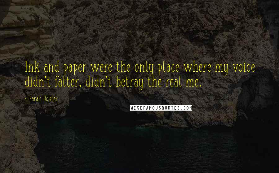 Sarah Ockler Quotes: Ink and paper were the only place where my voice didn't falter, didn't betray the real me.