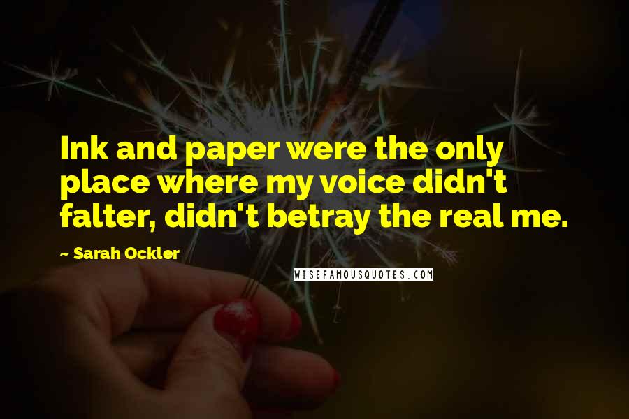 Sarah Ockler Quotes: Ink and paper were the only place where my voice didn't falter, didn't betray the real me.
