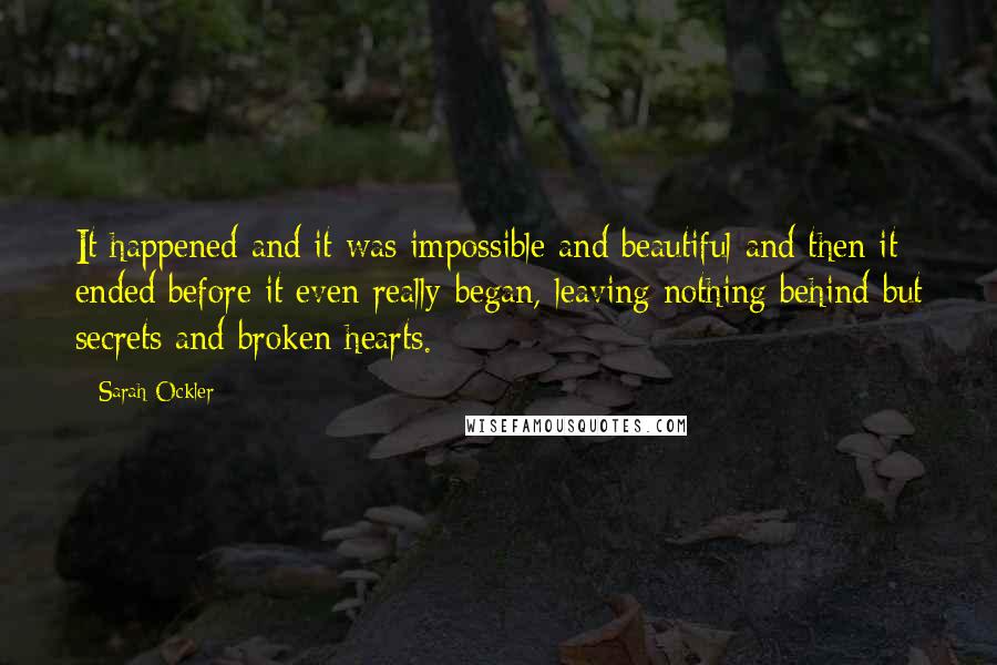 Sarah Ockler Quotes: It happened and it was impossible and beautiful and then it ended before it even really began, leaving nothing behind but secrets and broken hearts.