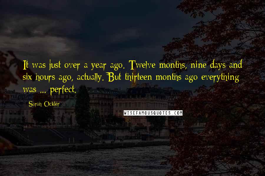 Sarah Ockler Quotes: It was just over a year ago. Twelve months, nine days and six hours ago, actually. But thirteen months ago everything was ... perfect.