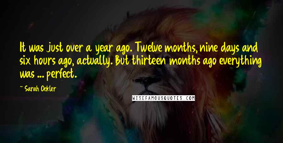 Sarah Ockler Quotes: It was just over a year ago. Twelve months, nine days and six hours ago, actually. But thirteen months ago everything was ... perfect.