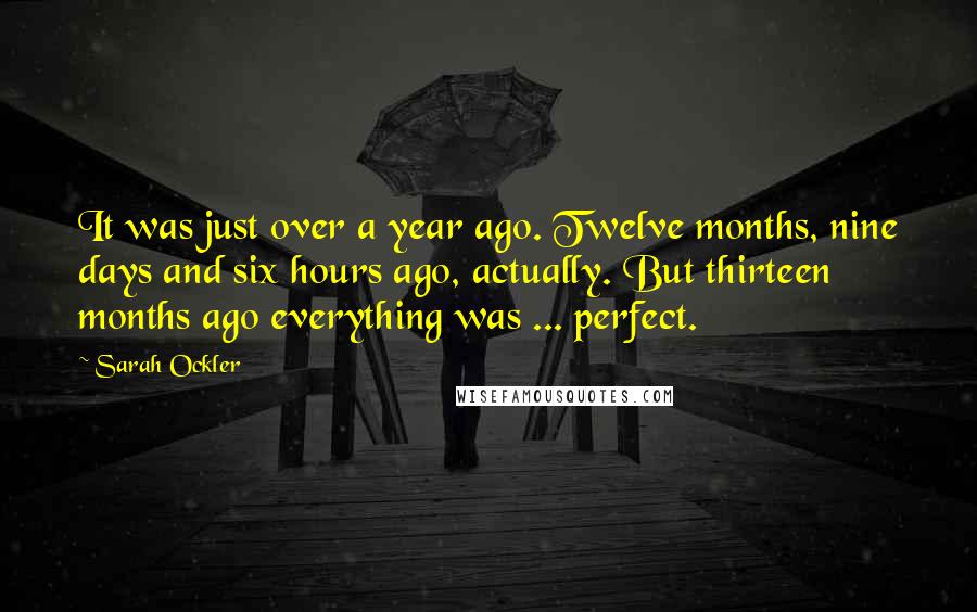 Sarah Ockler Quotes: It was just over a year ago. Twelve months, nine days and six hours ago, actually. But thirteen months ago everything was ... perfect.