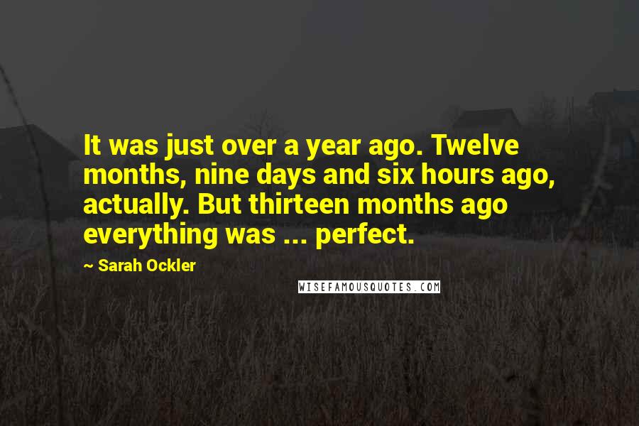 Sarah Ockler Quotes: It was just over a year ago. Twelve months, nine days and six hours ago, actually. But thirteen months ago everything was ... perfect.