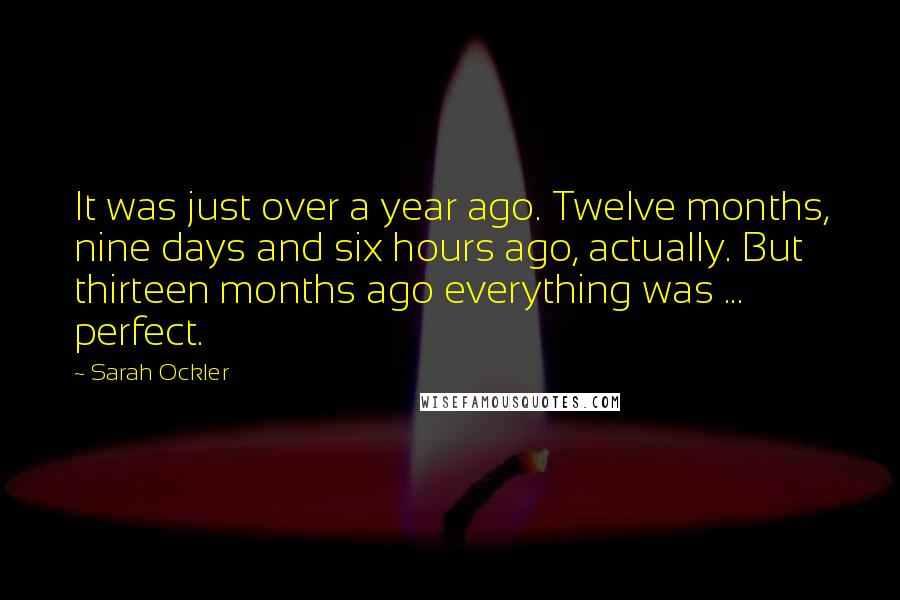 Sarah Ockler Quotes: It was just over a year ago. Twelve months, nine days and six hours ago, actually. But thirteen months ago everything was ... perfect.