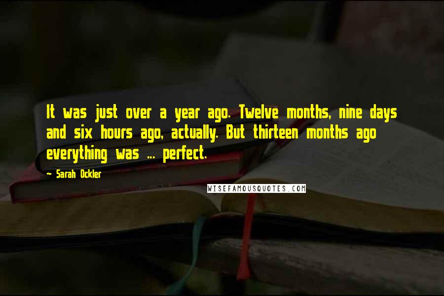 Sarah Ockler Quotes: It was just over a year ago. Twelve months, nine days and six hours ago, actually. But thirteen months ago everything was ... perfect.