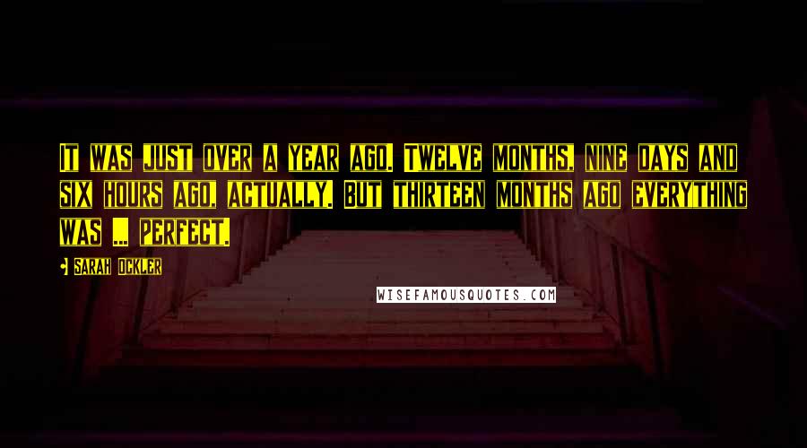 Sarah Ockler Quotes: It was just over a year ago. Twelve months, nine days and six hours ago, actually. But thirteen months ago everything was ... perfect.