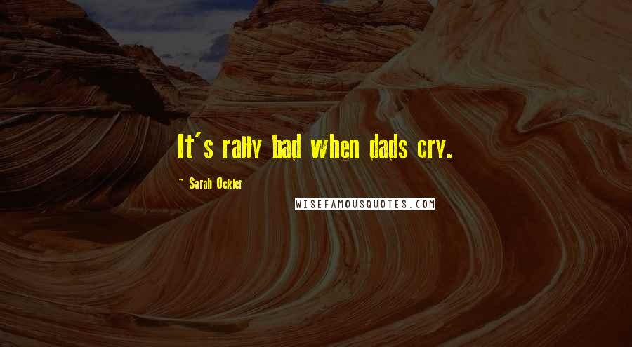 Sarah Ockler Quotes: It's rally bad when dads cry.