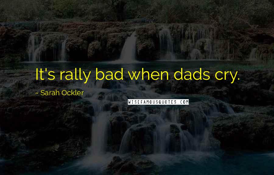 Sarah Ockler Quotes: It's rally bad when dads cry.