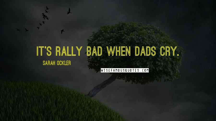 Sarah Ockler Quotes: It's rally bad when dads cry.