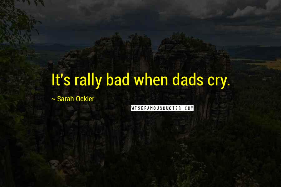 Sarah Ockler Quotes: It's rally bad when dads cry.