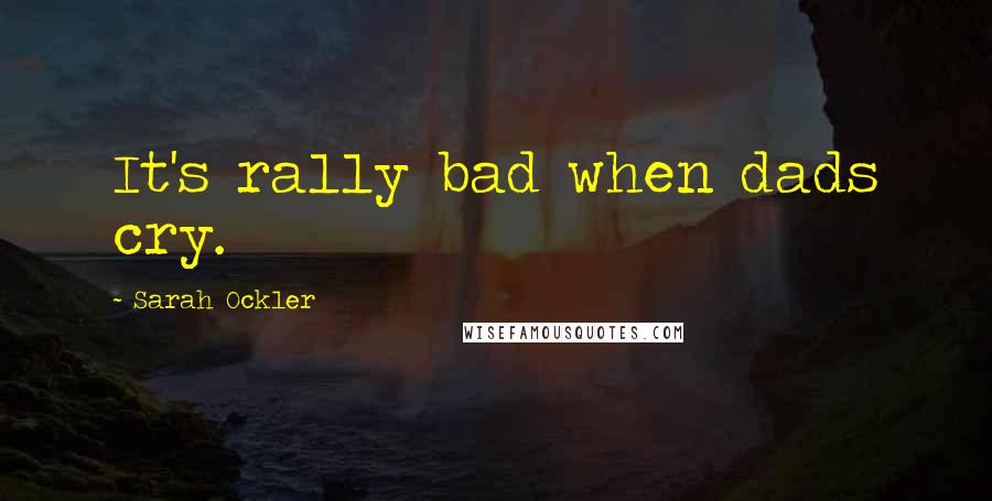 Sarah Ockler Quotes: It's rally bad when dads cry.