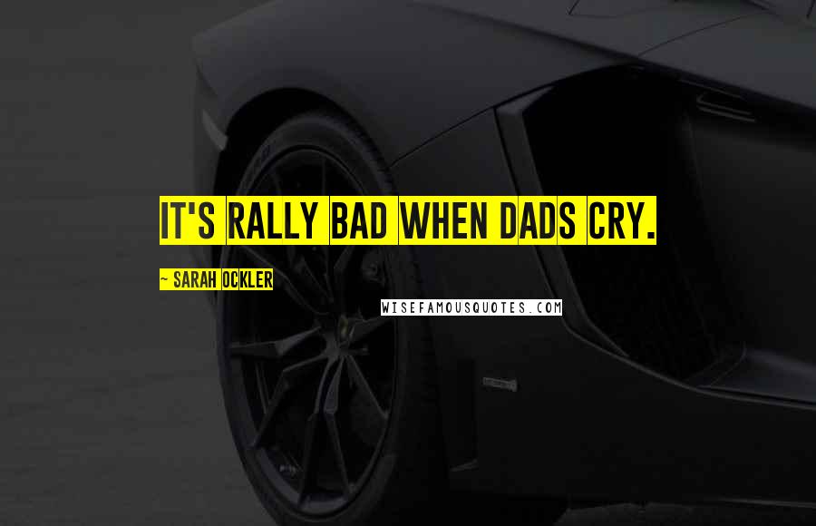 Sarah Ockler Quotes: It's rally bad when dads cry.